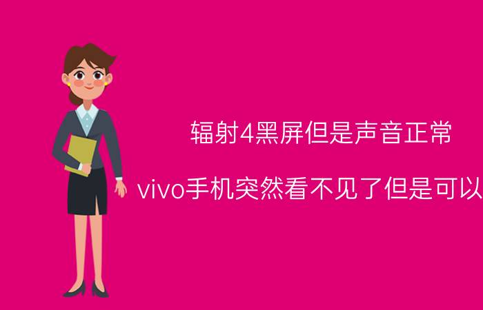 辐射4黑屏但是声音正常 vivo手机突然看不见了但是可以用？